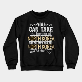 You Can Take The Boy Out Of North Korea But You Cant Take The North Korea Out Of The Boy - Gift for North Korean With Roots From North Korea Crewneck Sweatshirt